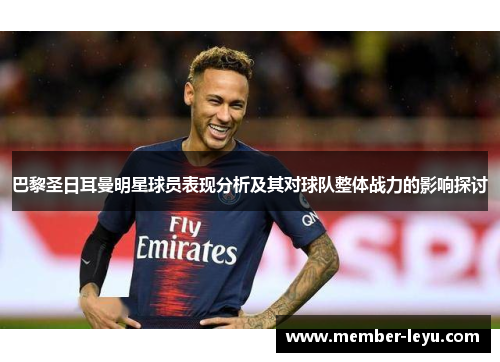 巴黎圣日耳曼明星球员表现分析及其对球队整体战力的影响探讨 巴黎圣日耳曼明星球员表现分析及其对球队整体战力的影响探讨
