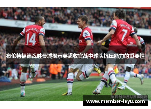 布伦特福德战胜曼城揭示英超收官战中球队抗压能力的重要性