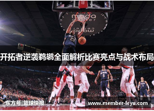 开拓者逆袭鹈鹕全面解析比赛亮点与战术布局