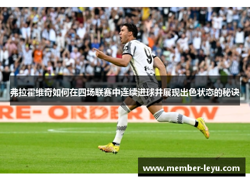 弗拉霍维奇如何在四场联赛中连续进球并展现出色状态的秘诀 弗拉霍维奇如何在四场联赛中连续进球并展现出色状态的秘诀