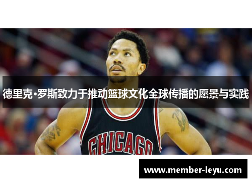 德里克·罗斯致力于推动篮球文化全球传播的愿景与实践 德里克·罗斯致力于推动篮球文化全球传播的愿景与实践