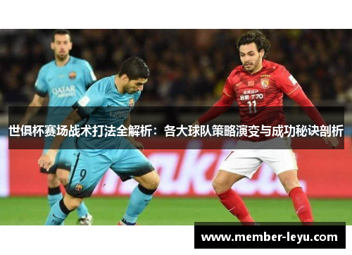 世俱杯赛场战术打法全解析:各大球队策略演变与成功秘诀剖析 世俱杯赛场战术打法全解析:各大球队策略演变与成功秘诀剖析